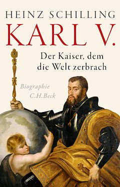 Heinz Schilling: Karl V. Der Kaiser, dem die Welt zerbrach